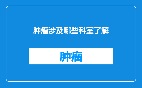 肿瘤涉及哪些科室了解