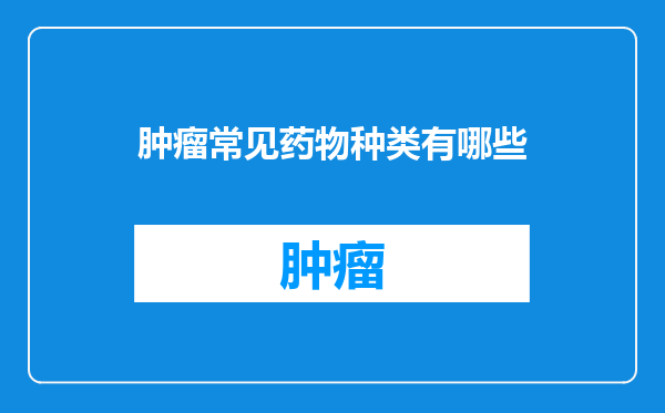 肿瘤常见药物种类有哪些