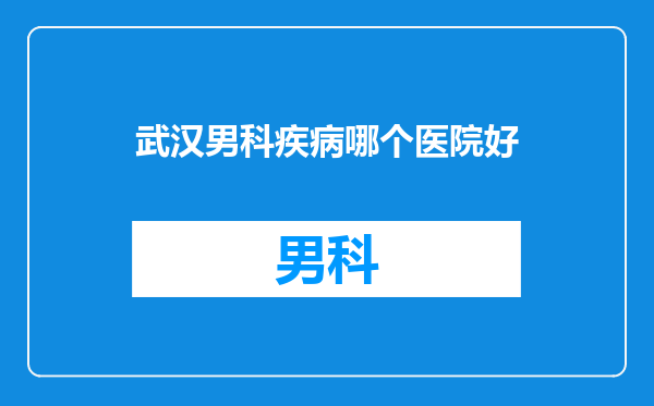 武汉男科疾病哪个医院好
