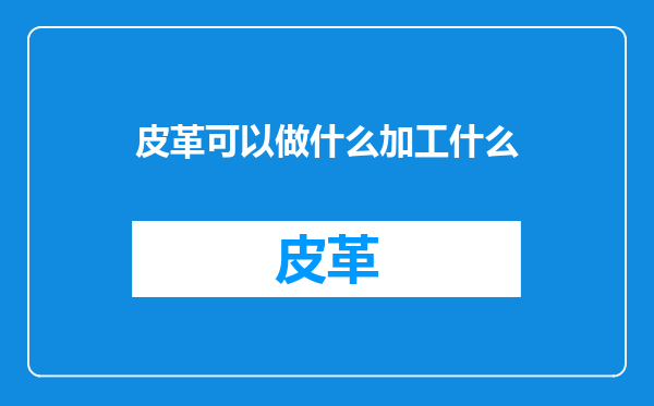皮革可以做什么加工什么