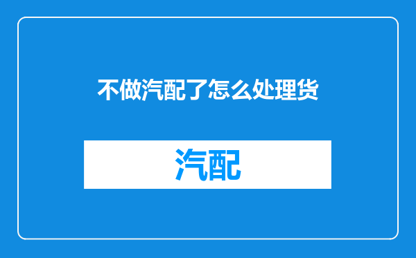 不做汽配了怎么处理货