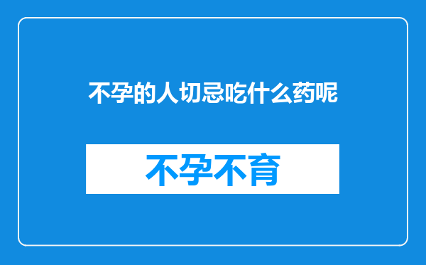不孕的人切忌吃什么药呢
