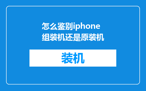 怎么鉴别iphone组装机还是原装机