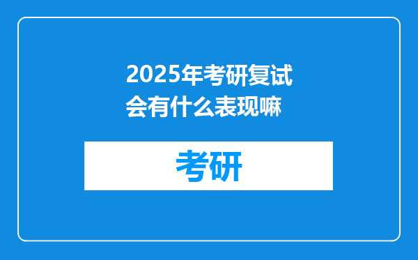 2025年考研复试会有什么表现嘛