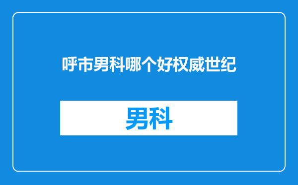呼市男科哪个好权威世纪