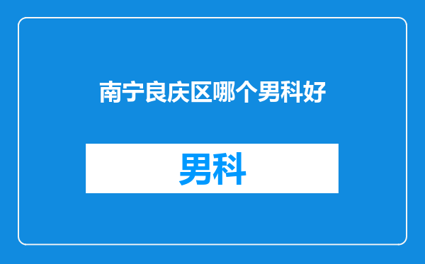 南宁良庆区哪个男科好