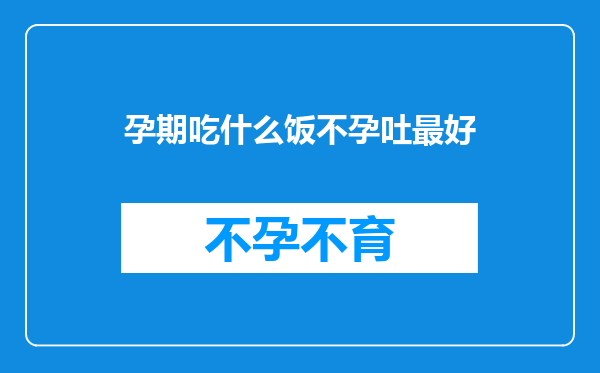 孕期吃什么饭不孕吐最好