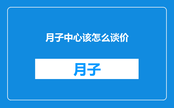 月子中心该怎么谈价