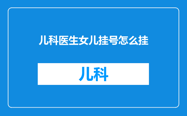 儿科医生女儿挂号怎么挂