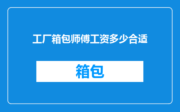 工厂箱包师傅工资多少合适