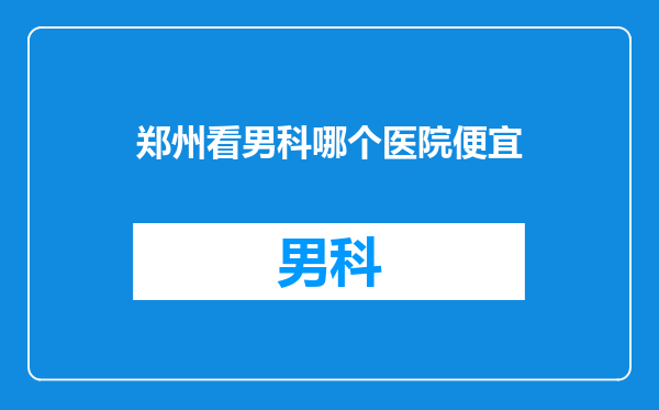 郑州看男科哪个医院便宜
