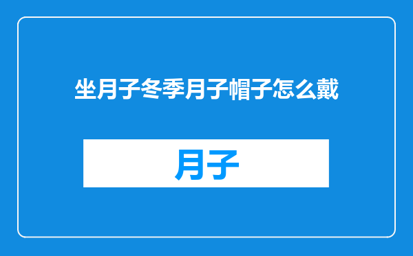坐月子冬季月子帽子怎么戴