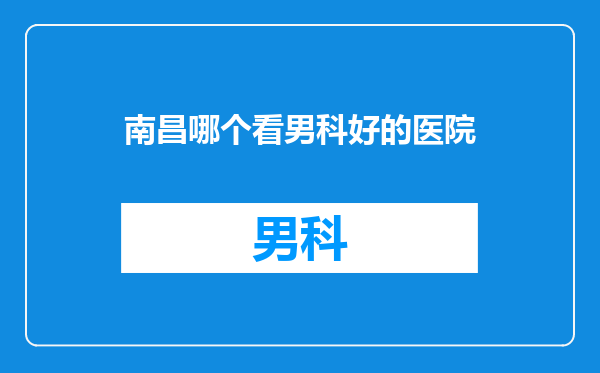南昌哪个看男科好的医院