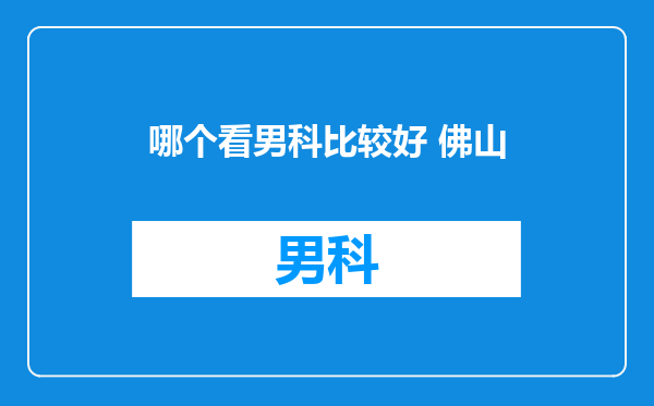 哪个看男科比较好 佛山