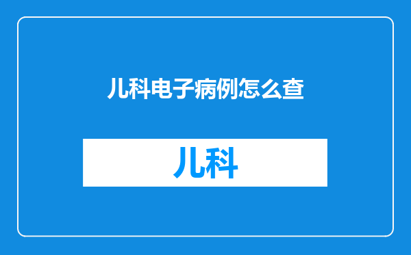 儿科电子病例怎么查