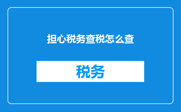 担心税务查税怎么查