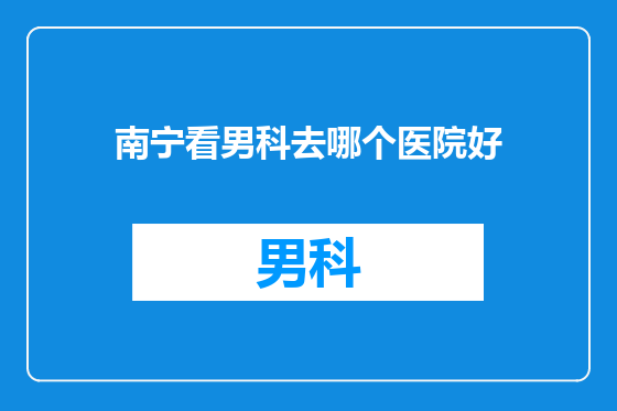 南宁看男科去哪个医院好