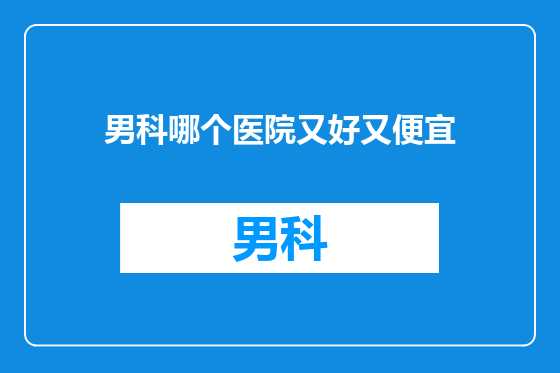 男科哪个医院又好又便宜