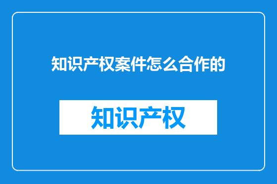 知识产权案件怎么合作的