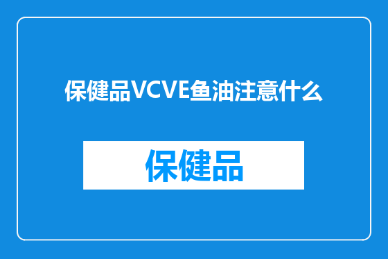 保健品VCVE鱼油注意什么