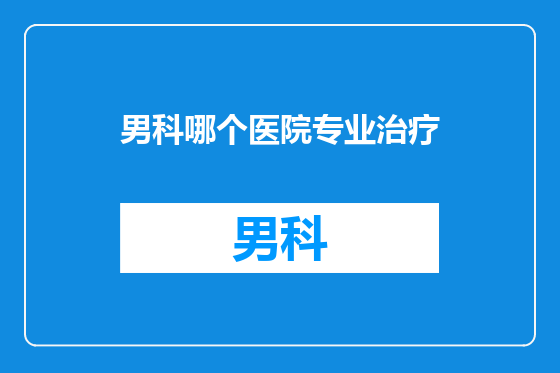 男科哪个医院专业治疗