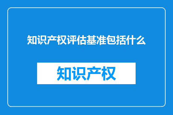 知识产权评估基准包括什么