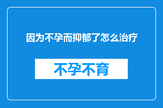 因为不孕而抑郁了怎么治疗