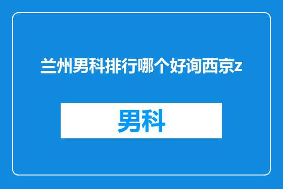 兰州男科排行哪个好询西京z