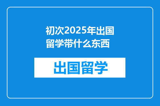 初次2025年出国留学带什么东西