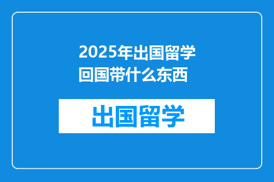 2025年出国留学回国带什么东西
