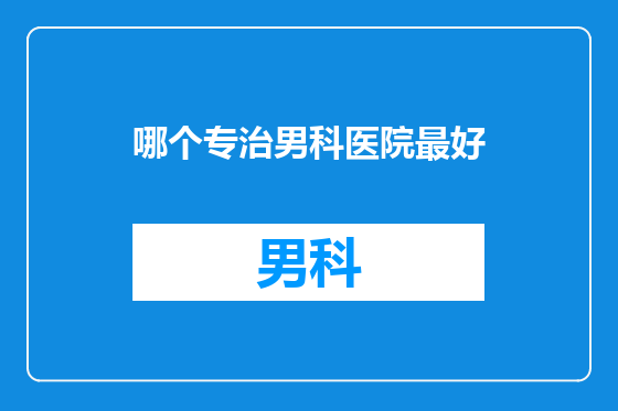 哪个专治男科医院最好