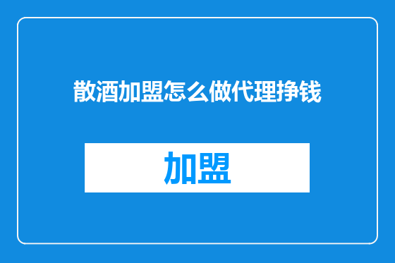 散酒加盟怎么做代理挣钱