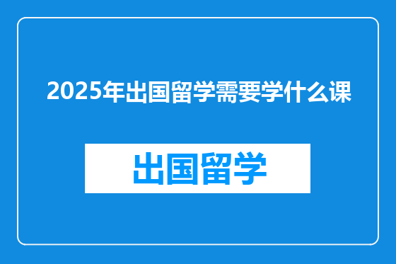 2025年出国留学需要学什么课