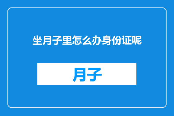 坐月子里怎么办身份证呢