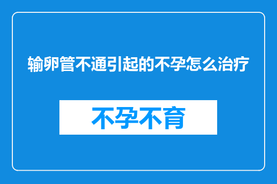 输卵管不通引起的不孕怎么治疗