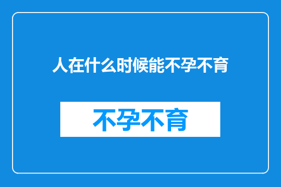 人在什么时候能不孕不育