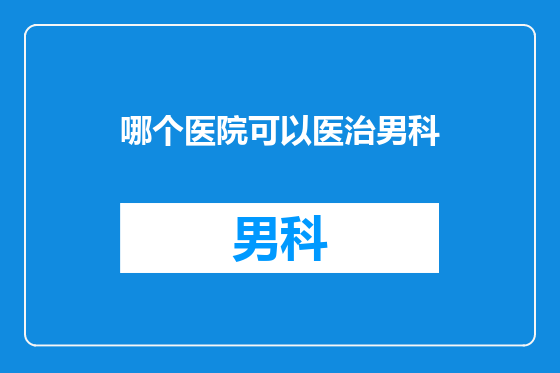 哪个医院可以医治男科