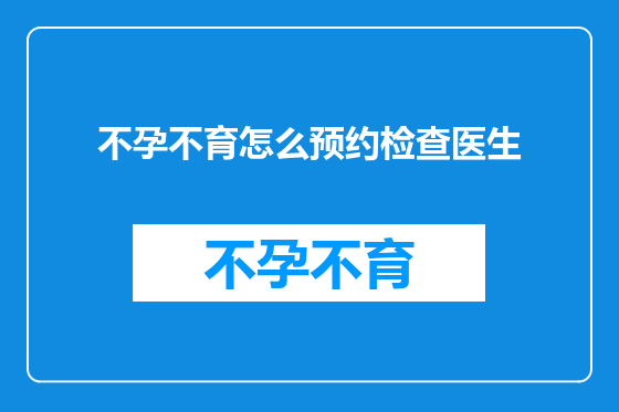 不孕不育怎么预约检查医生