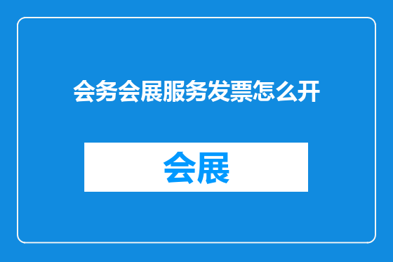 会务会展服务发票怎么开