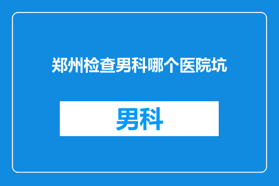 郑州检查男科哪个医院坑