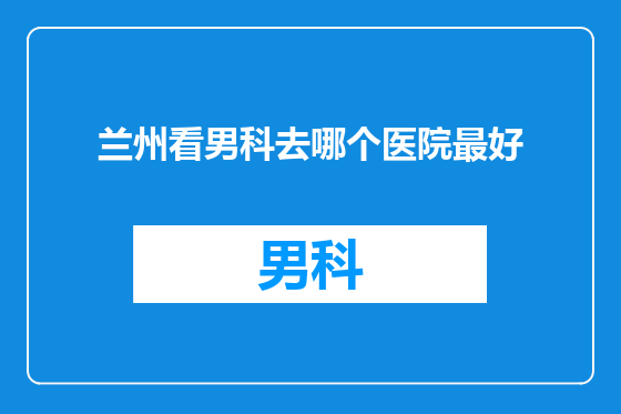 兰州看男科去哪个医院最好