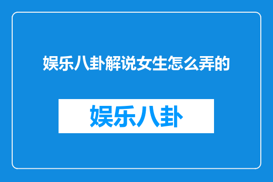 娱乐八卦解说女生怎么弄的