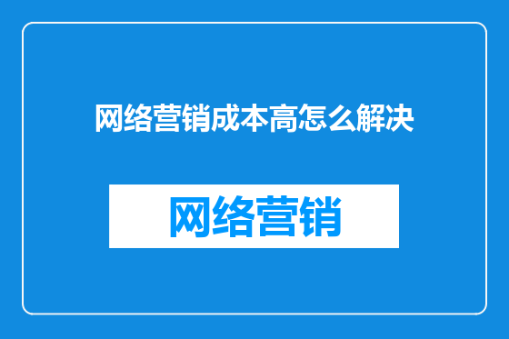 网络营销成本高怎么解决