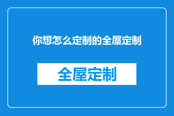 你想怎么定制的全屋定制