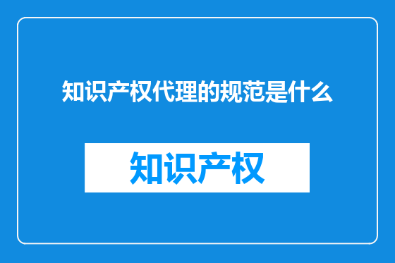 知识产权代理的规范是什么