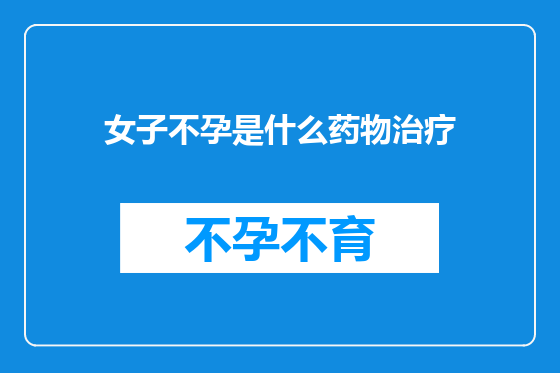 女子不孕是什么药物治疗