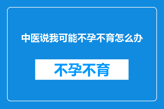 中医说我可能不孕不育怎么办