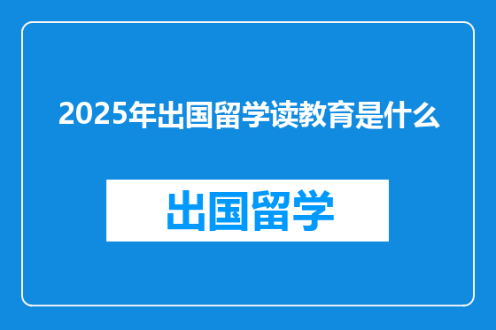 2025年出国留学读教育是什么