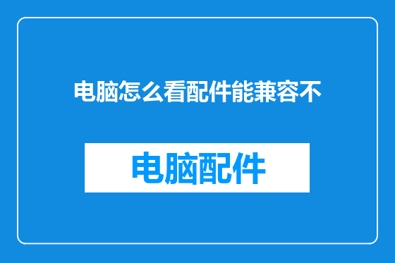 电脑怎么看配件能兼容不