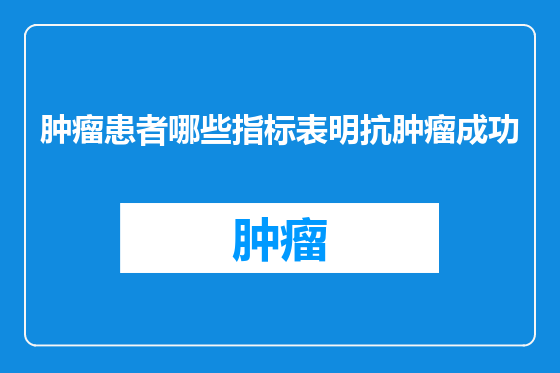 肿瘤患者哪些指标表明抗肿瘤成功